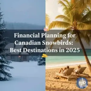Financial Planning for Canadian Snowbirds Best Destinations in 2025